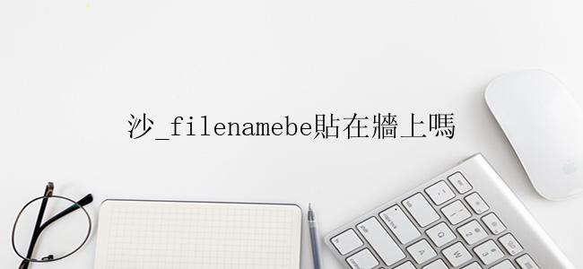 沙_filenamebe貼在牆上嗎