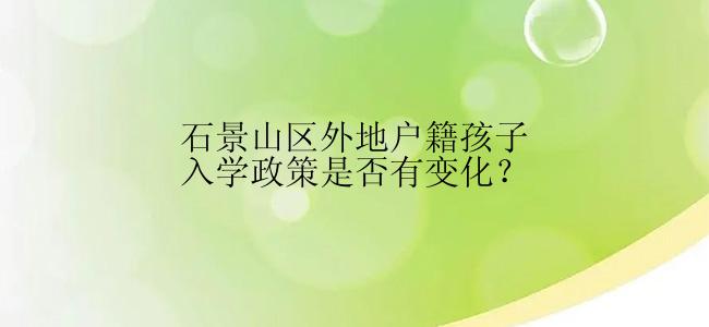 石景山区外地户籍孩子入学政策是否有变化？