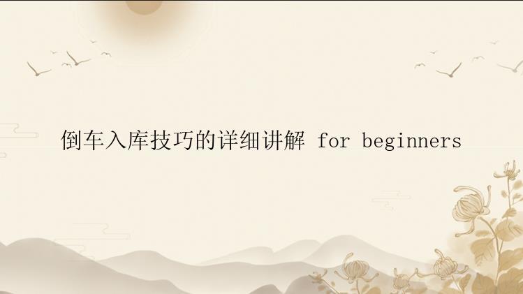 倒车入库技巧的详细讲解 for beginners