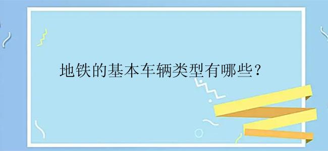 地铁的基本车辆类型有哪些？