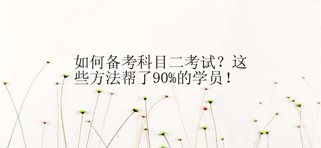 如何备考科目二考试？这些方法帮了90%的学员！