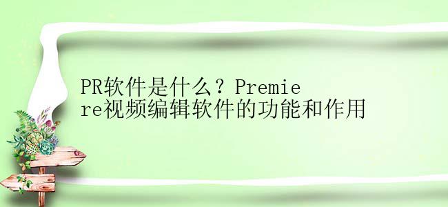 PR软件是什么？Premiere视频编辑软件的功能和作用