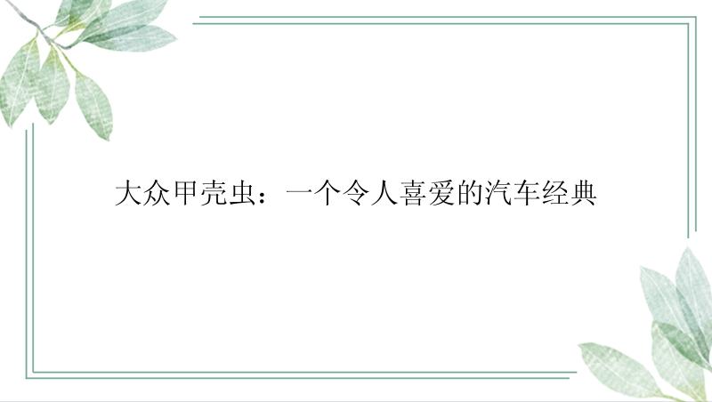 大众甲壳虫：一个令人喜爱的汽车经典