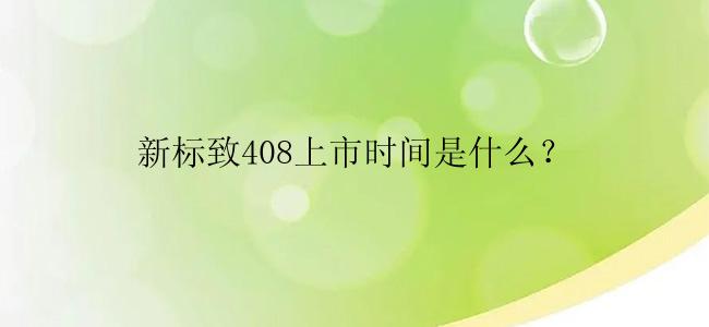 新标致408上市时间是什么？