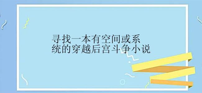 寻找一本有空间或系统的穿越后宫斗争小说