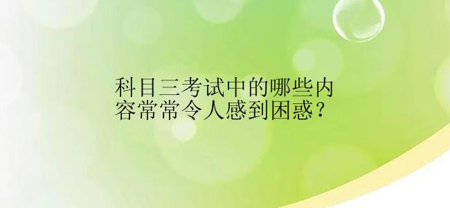 科目三考试中的哪些内容常常令人感到困惑？