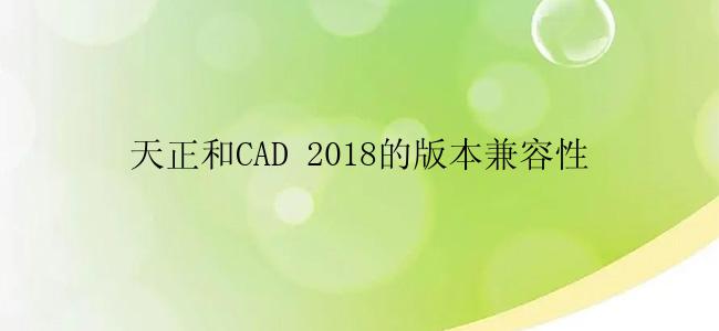 天正和CAD 2018的版本兼容性