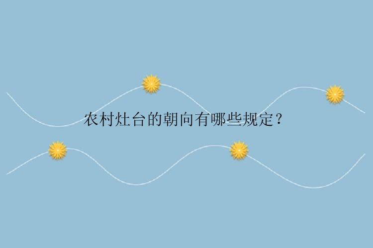 农村灶台的朝向有哪些规定？