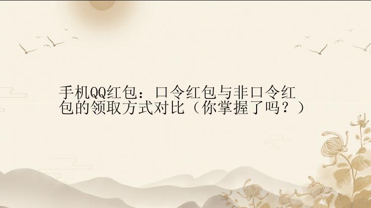 手机QQ红包：口令红包与非口令红包的领取方式对比（你掌握了吗？）