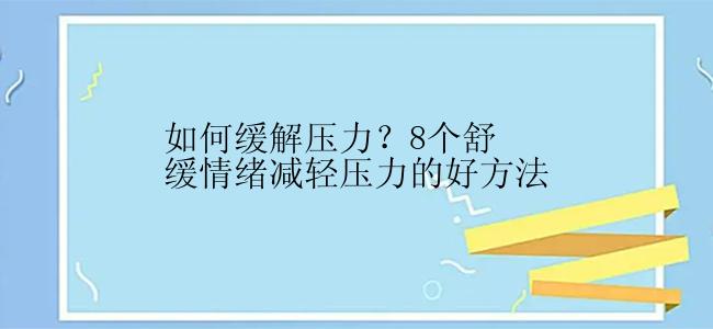 如何缓解压力？8个舒缓情绪减轻压力的好方法