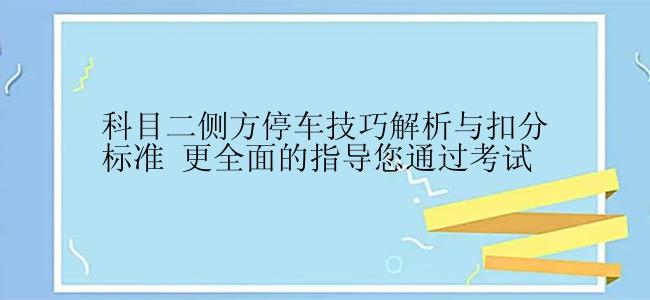 科目二侧方停车技巧解析与扣分标准 更全面的指导您通过考试