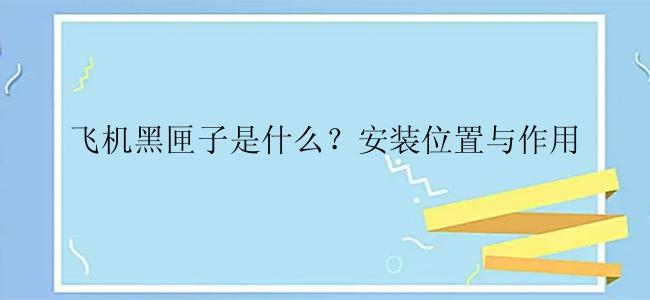 飞机黑匣子是什么？安装位置与作用