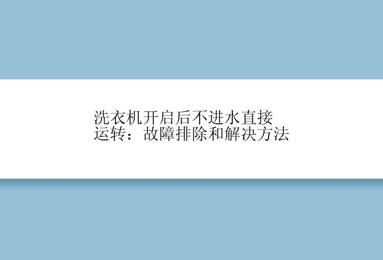 洗衣机开启后不进水直接运转：故障排除和解决方法