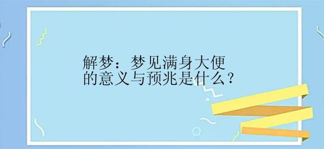 解梦：梦见满身大便的意义与预兆是什么？