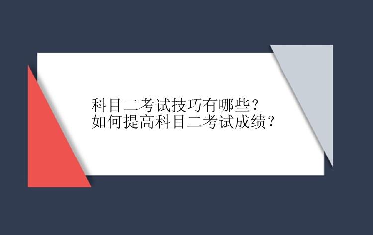 科目二考试技巧有哪些？如何提高科目二考试成绩？