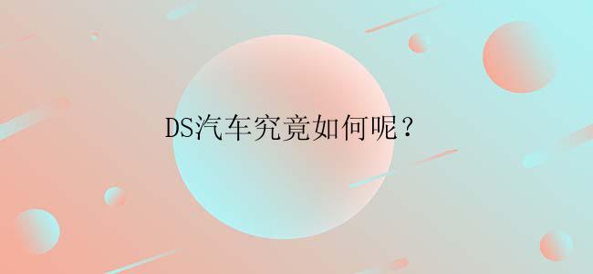 DS汽车究竟如何呢？