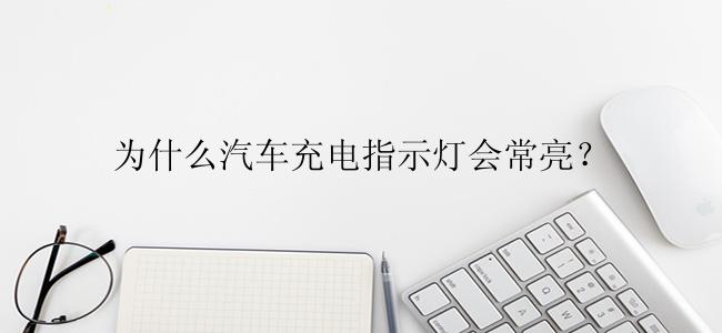 为什么汽车充电指示灯会常亮？