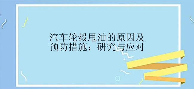 汽车轮毂甩油的原因及预防措施：研究与应对