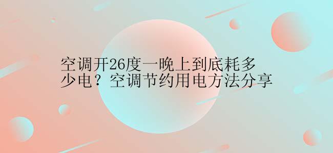 空调开26度一晚上到底耗多少电？空调节约用电方法分享