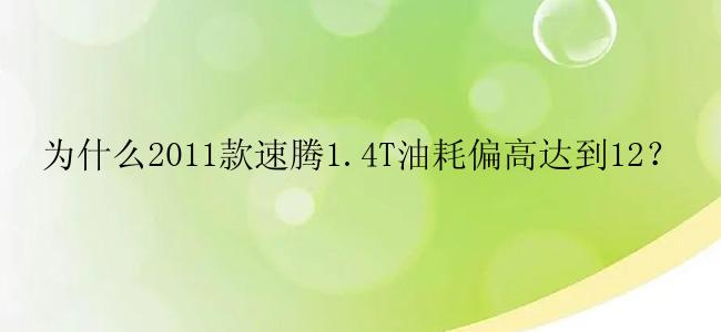 为什么2011款速腾1.4T油耗偏高达到12？