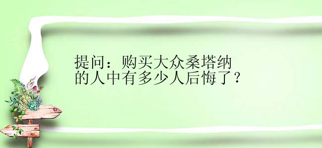 提问：购买大众桑塔纳的人中有多少人后悔了？