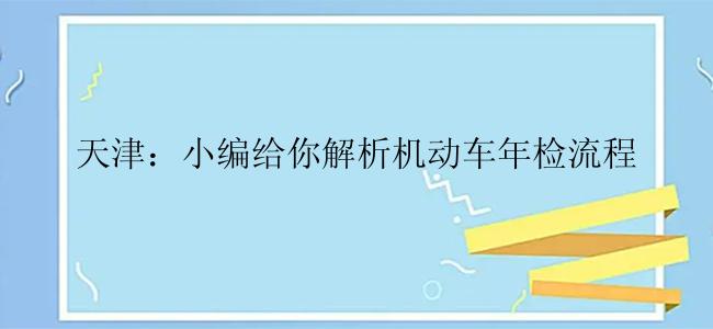 天津：小编给你解析机动车年检流程