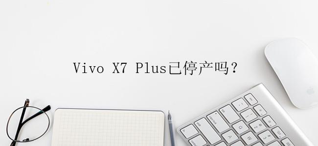 Vivo X7 Plus已停产吗？