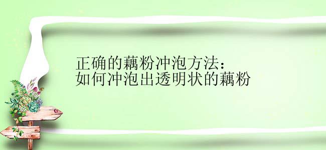 正确的藕粉冲泡方法：如何冲泡出透明状的藕粉