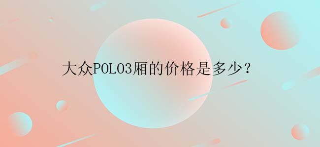 大众POLO3厢的价格是多少？