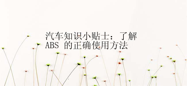 汽车知识小贴士：了解 ABS 的正确使用方法