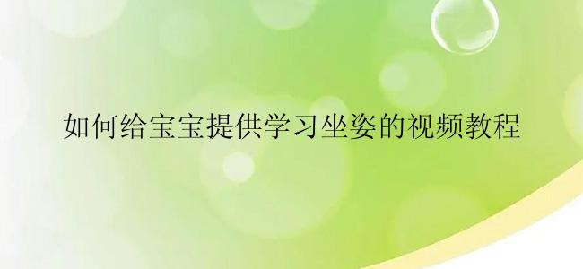 如何给宝宝提供学习坐姿的视频教程