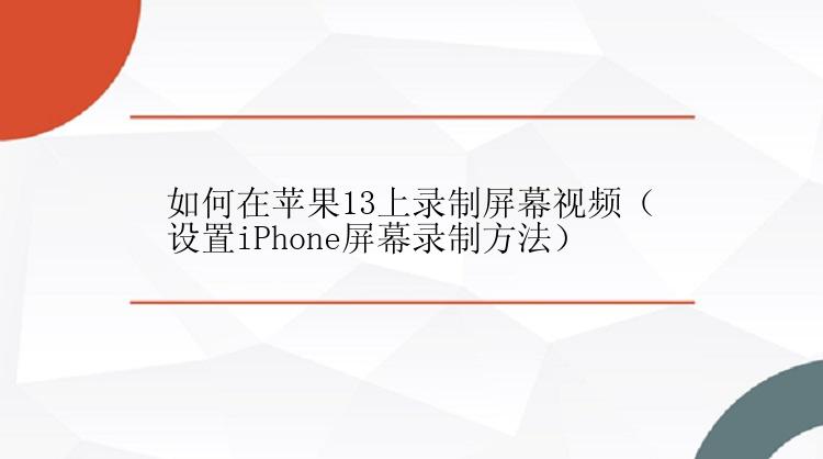 如何在苹果13上录制屏幕视频（设置iPhone屏幕录制方法）