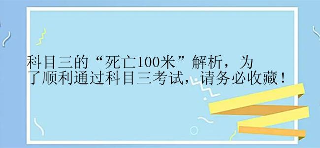 科目三的“死亡100米”解析，为了顺利通过科目三考试，请务必收藏！