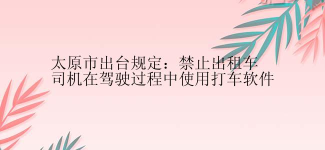 太原市出台规定：禁止出租车司机在驾驶过程中使用打车软件