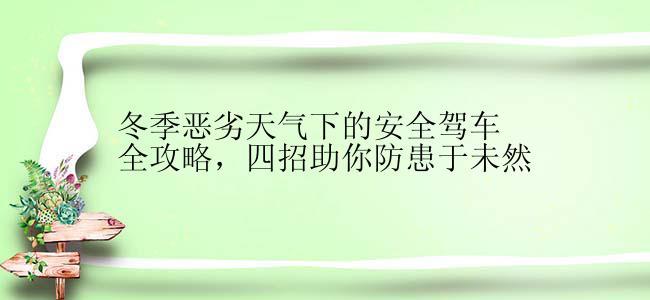 冬季恶劣天气下的安全驾车全攻略，四招助你防患于未然