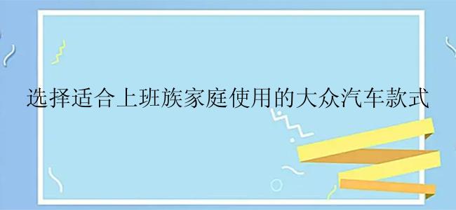 选择适合上班族家庭使用的大众汽车款式