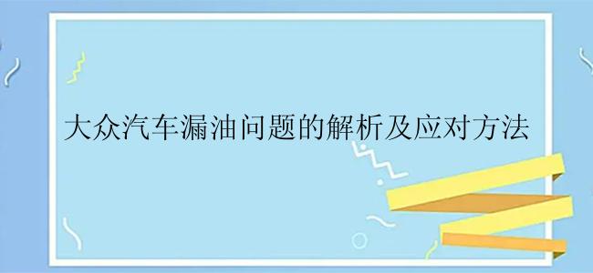 大众汽车漏油问题的解析及应对方法