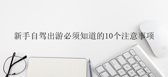 新手自驾出游必须知道的10个注意事项