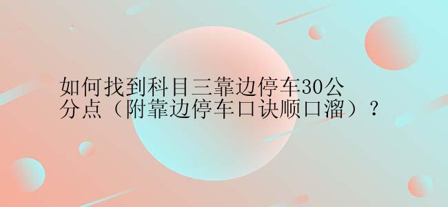 如何找到科目三靠边停车30公分点（附靠边停车口诀顺口溜）？