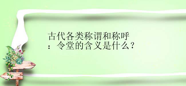 古代各类称谓和称呼：令堂的含义是什么？