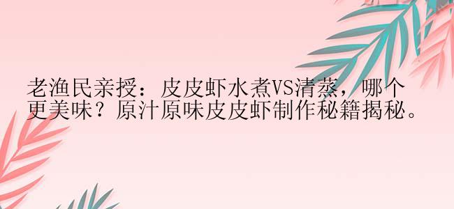 老渔民亲授：皮皮虾水煮VS清蒸，哪个更美味？原汁原味皮皮虾制作秘籍揭秘。