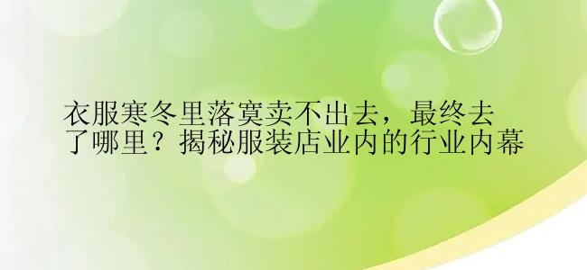 衣服寒冬里落寞卖不出去，最终去了哪里？揭秘服装店业内的行业内幕