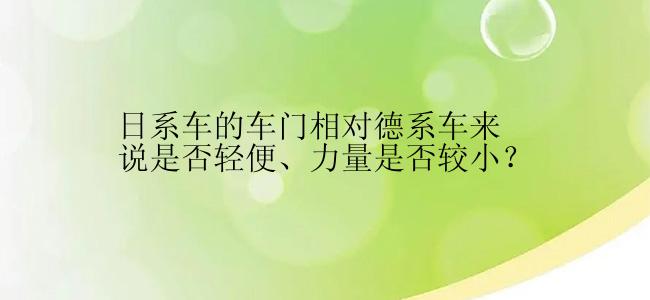 日系车的车门相对德系车来说是否轻便、力量是否较小？