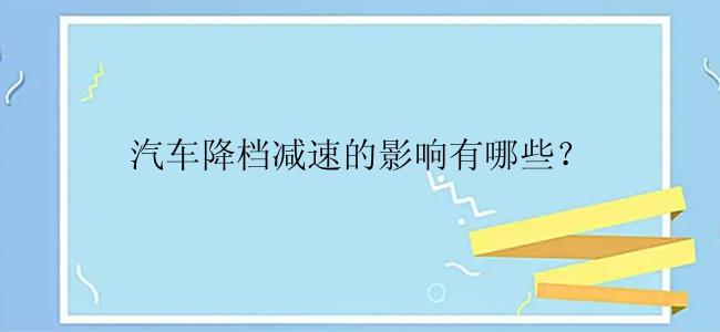 汽车降档减速的影响有哪些？