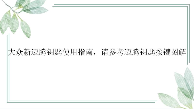 大众新迈腾钥匙使用指南，请参考迈腾钥匙按键图解