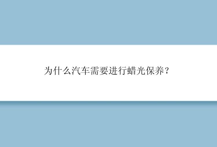 为什么汽车需要进行蜡光保养？