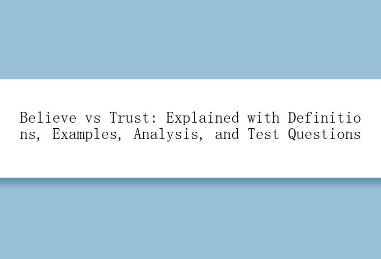 Believe vs Trust: Explained with Definitions, Examples, Analysis, and Test Questions