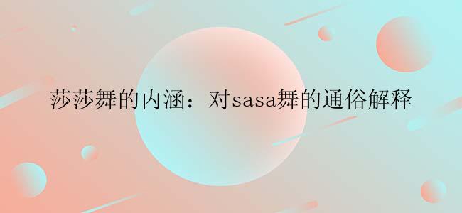 莎莎舞的内涵：对sasa舞的通俗解释