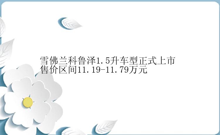 雪佛兰科鲁泽1.5升车型正式上市 售价区间11.19-11.79万元