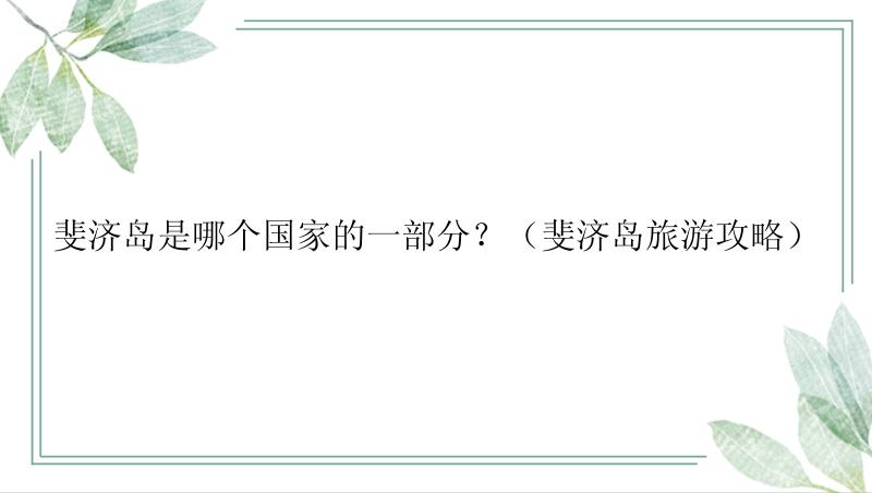 斐济岛是哪个国家的一部分？（斐济岛旅游攻略）